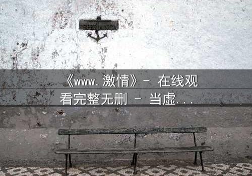 《www.激情》- 在线观看完整无删 - 当虚拟激情吞噬现实人性