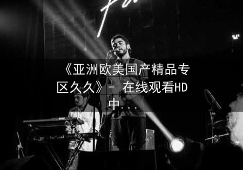 《亚洲欧美国产精品专区久久》- 在线观看HD中字 - 免费1080P超清第3集