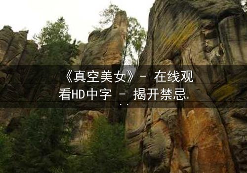 《真空美女》- 在线观看HD中字 - 揭开禁忌背后的致命真相