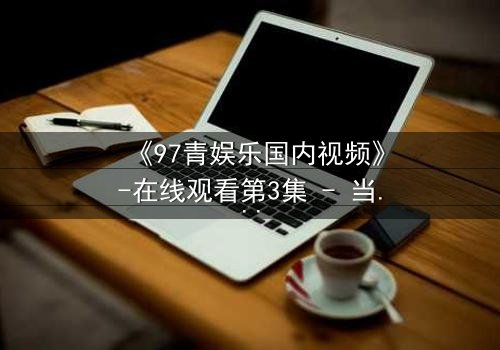 《97青娱乐国内视频》-在线观看第3集 - 当青春与背叛在暗网交织