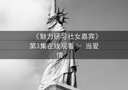 《魅力研习社女嘉宾》第3集在线观看 - 当爱情与野心碰撞,谁将主宰她的命运?