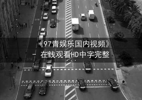 《97青娱乐国内视频》- 在线观看HD中字完整无删 - 当青春梦想撞上残酷现实