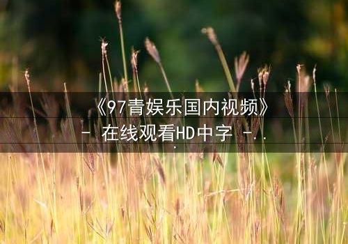《97青娱乐国内视频》- 在线观看HD中字 - 当青春梦想撞上残酷现实