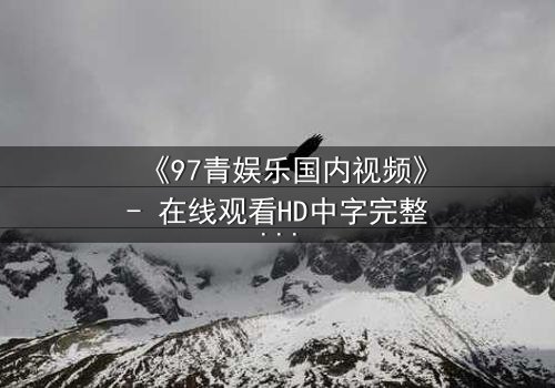 《97青娱乐国内视频》- 在线观看HD中字完整无删 - 当青春梦想撞上残酷现实,谁将主宰命运?