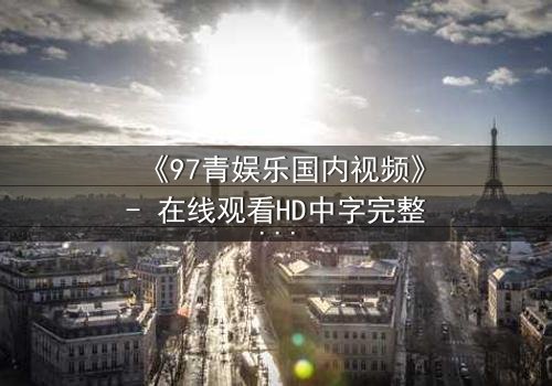 《97青娱乐国内视频》- 在线观看HD中字完整无删 - 当青春梦想撞上残酷现实,谁将主宰命运?