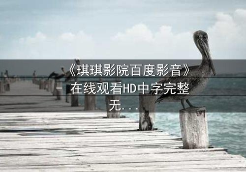 《琪琪影院百度影音》- 在线观看HD中字完整无删 - 一场无法逃脱的虚拟陷阱