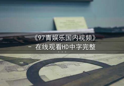 《97青娱乐国内视频》- 在线观看HD中字完整无删 - 当青春梦想撞上残酷现实