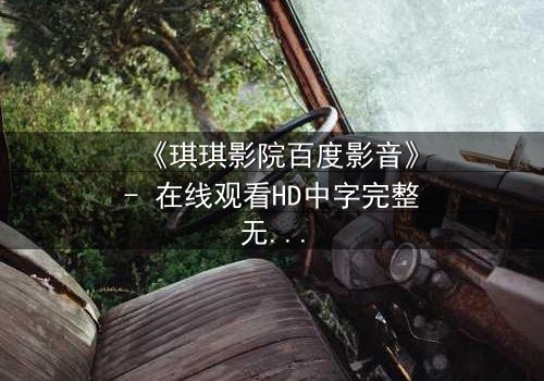 《琪琪影院百度影音》- 在线观看HD中字完整无删版 - 当爱情与阴谋交织,谁能全身而退?