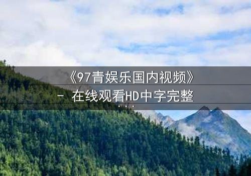 《97青娱乐国内视频》- 在线观看HD中字完整无删 - 当青春梦想撞上残酷现实,谁将主宰命运?