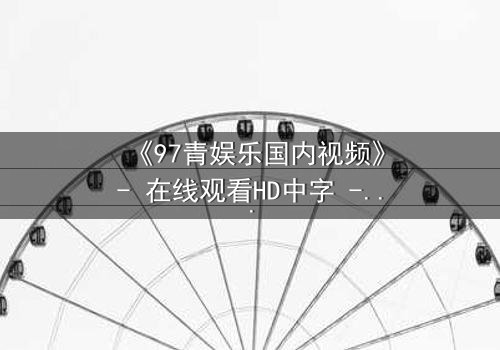 《97青娱乐国内视频》- 在线观看HD中字 - 一场青春与背叛的终极较量
