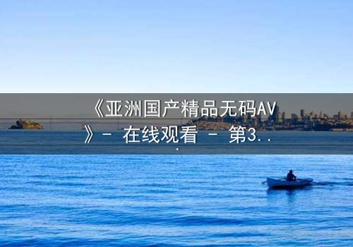 《亚洲国产精品无码AV》- 在线观看 - 第3集 HD中字