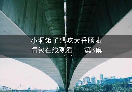 小洞饿了想吃大香肠表情包在线观看 - 第3集 - 当欲望与饥饿交织,谁能抵挡诱惑?