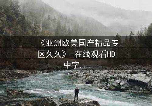 《亚洲欧美国产精品专区久久》-在线观看HD中字 - 免费1080P超清第3集