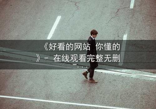 《好看的网站 你懂的》- 在线观看完整无删 - 当欲望遇上正义的终极对决