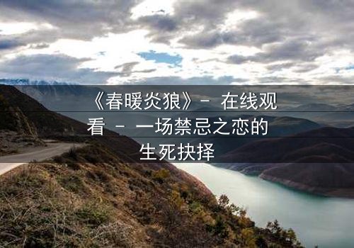 《春暖炎狼》- 在线观看 - 一场禁忌之恋的生死抉择