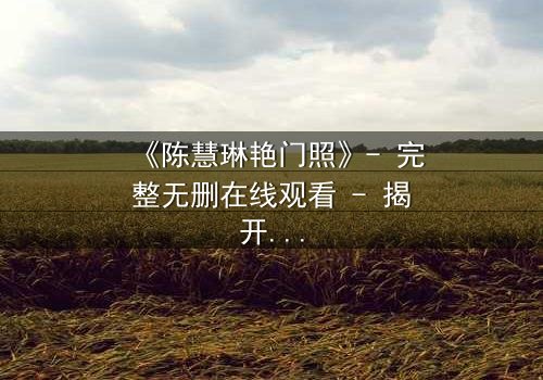 《陈慧琳艳门照》- 完整无删在线观看 - 揭开真相的惊心之旅