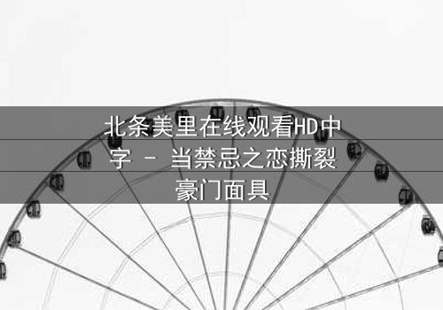 北条美里在线观看HD中字 - 当禁忌之恋撕裂豪门面具
