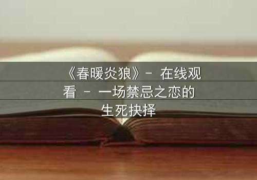 《春暖炎狼》- 在线观看 - 一场禁忌之恋的生死抉择