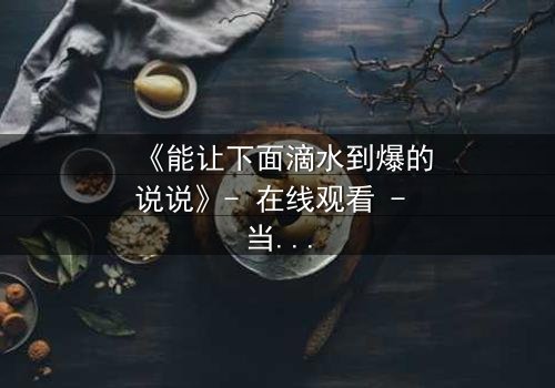 《能让下面滴水到爆的说说》- 在线观看 - 当秘密被揭开,谁还能全身而退?