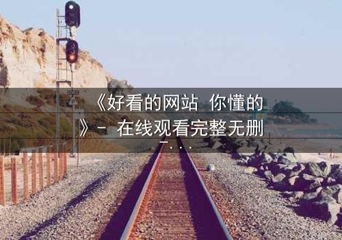 《好看的网站 你懂的》- 在线观看完整无删 - 当秘密网站成为生死赌局