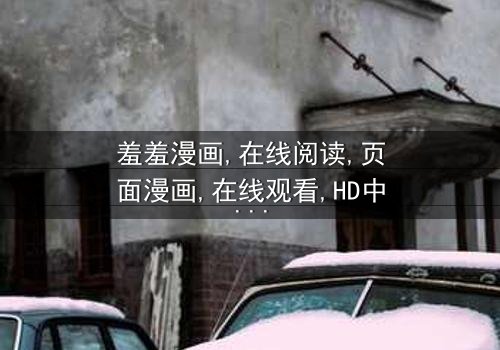 《羞羞漫画在线阅读页面漫画》-在线观看HD中字 - 免费1080P超清完整无删