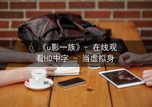 《u影一族》- 在线观看HD中字 - 当虚拟身份撕裂现实人生