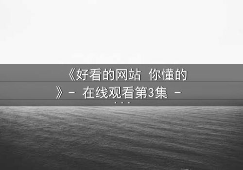 《好看的网站 你懂的》- 在线观看第3集 - 当秘密网站揭开人性深渊