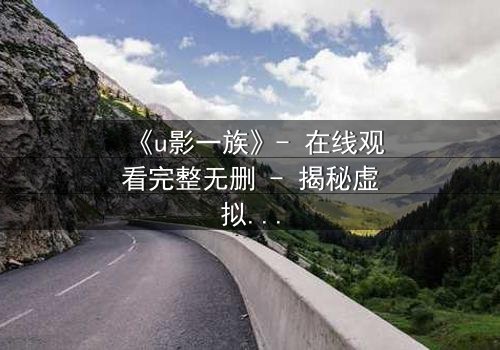 《u影一族》- 在线观看完整无删 - 揭秘虚拟世界背后的致命真相