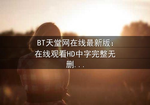 BT天堂网在线最新版:在线观看HD中字完整无删第3集 - 当虚拟天堂吞噬现实,谁能逃脱数字诅咒?