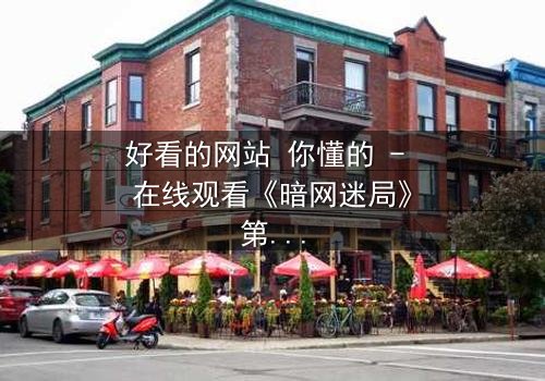 好看的网站 你懂的 - 在线观看《暗网迷局》第3集 - 真相背后,谁在操控你的屏幕?