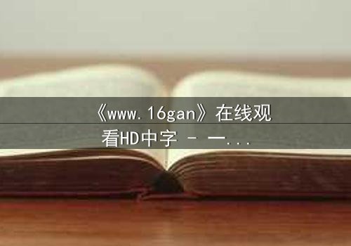 《www.16gan》在线观看HD中字 - 一场数字迷宫的生死博弈