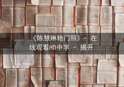 《陈慧琳艳门照》- 在线观看HD中字 - 揭开娱乐圈的隐秘风暴