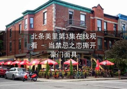 北条美里第3集在线观看 - 当禁忌之恋撕开豪门面具