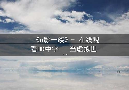 《u影一族》- 在线观看HD中字 - 当虚拟世界吞噬现实,谁才是真正的玩家?