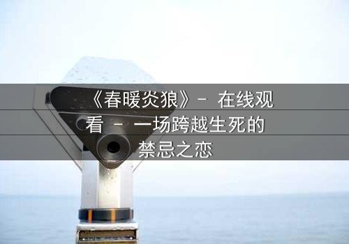 《春暖炎狼》- 在线观看 - 一场跨越生死的禁忌之恋
