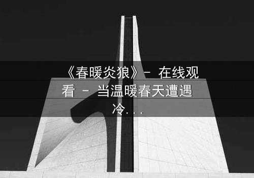《春暖炎狼》- 在线观看 - 当温暖春天遭遇冷酷狼群,谁能幸存?