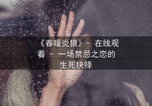 《春暖炎狼》- 在线观看 - 一场禁忌之恋的生死抉择
