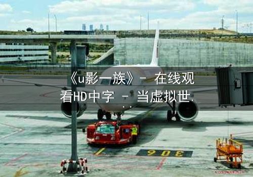 《u影一族》- 在线观看HD中字 - 当虚拟世界吞噬现实,谁才是真正的玩家?