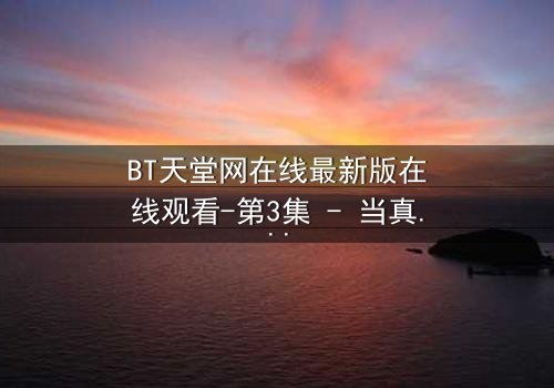BT天堂网在线最新版在线观看-第3集 - 当真相撕裂,谁将幸存?