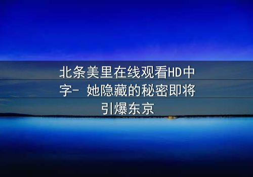 北条美里在线观看HD中字- 她隐藏的秘密即将引爆东京