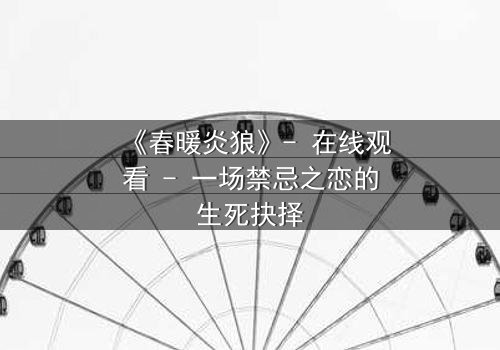 《春暖炎狼》- 在线观看 - 一场禁忌之恋的生死抉择