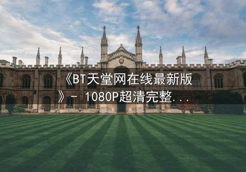 《BT天堂网在线最新版》- 1080P超清完整无删 - 当代码觉醒吞噬现实