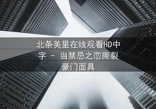 北条美里在线观看HD中字 - 当禁忌之恋撕裂豪门面具