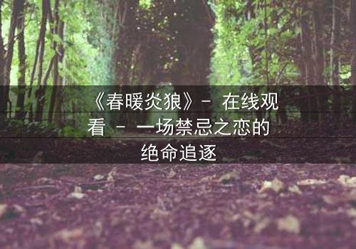 《春暖炎狼》- 在线观看 - 一场禁忌之恋的绝命追逐