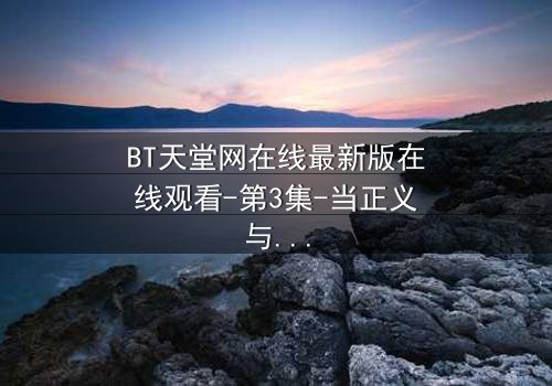 BT天堂网在线最新版在线观看-第3集-当正义与欲望在数字迷宫中交锋