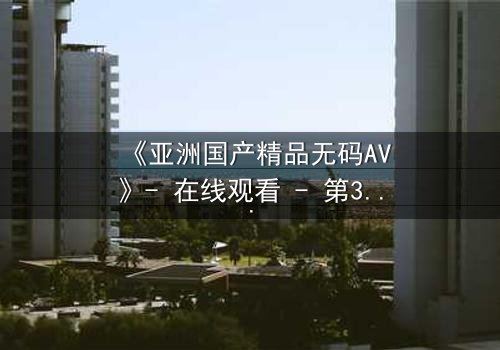 《亚洲国产精品无码AV》- 在线观看 - 第3集 HD中字