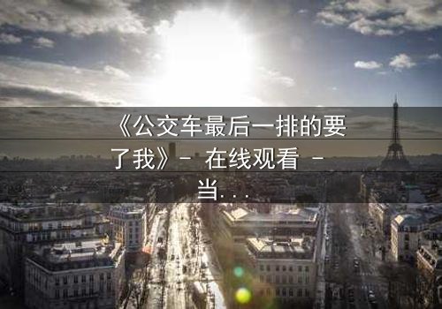 《公交车最后一排的要了我》- 在线观看 - 当命运在颠簸中悄然改写