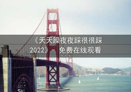 《天天躁夜夜踩很很踩2022》- 免费在线观看 - HD中字第8集