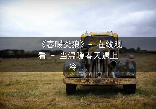 《春暖炎狼》- 在线观看 - 当温暖春天遇上冷酷狼群,谁将主宰命运?