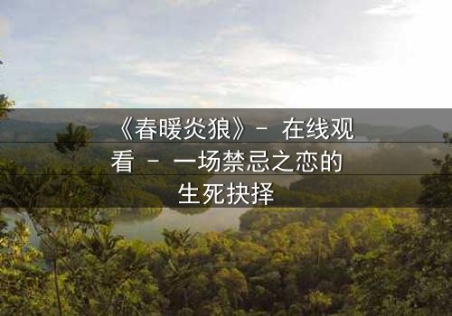 《春暖炎狼》- 在线观看 - 一场禁忌之恋的生死抉择